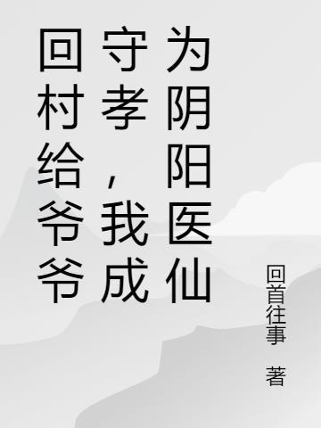 回村给爷爷守孝，我成为阴阳医仙