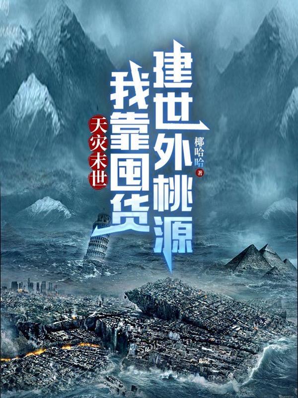 天灾末世,我靠囤货建世外桃源