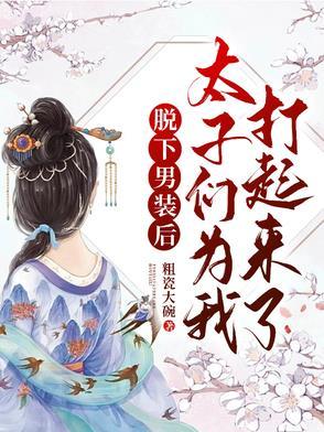 脱下男装后，太子们为我打起来了