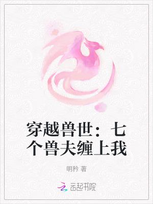 穿越兽世：七个兽夫缠上我
